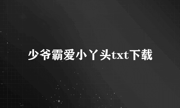 少爷霸爱小丫头txt下载