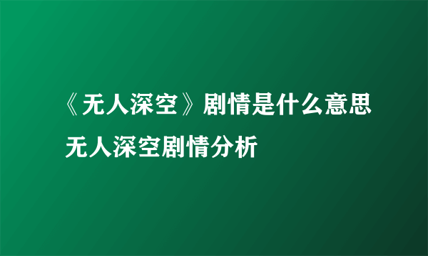 《无人深空》剧情是什么意思 无人深空剧情分析