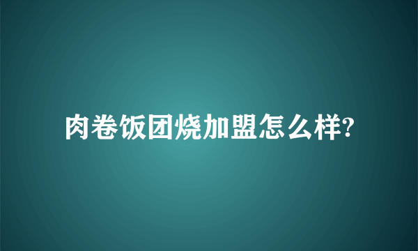 肉卷饭团烧加盟怎么样?