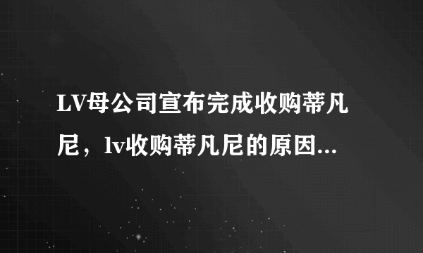 LV母公司宣布完成收购蒂凡尼，lv收购蒂凡尼的原因是什么？