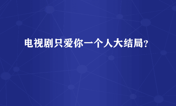 电视剧只爱你一个人大结局？