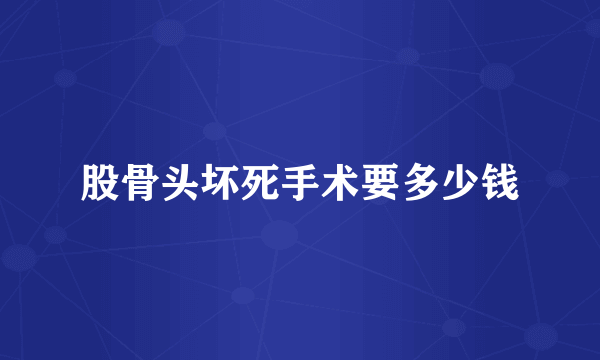 股骨头坏死手术要多少钱