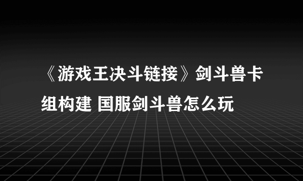 《游戏王决斗链接》剑斗兽卡组构建 国服剑斗兽怎么玩