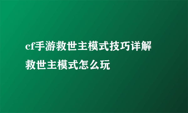 cf手游救世主模式技巧详解 救世主模式怎么玩