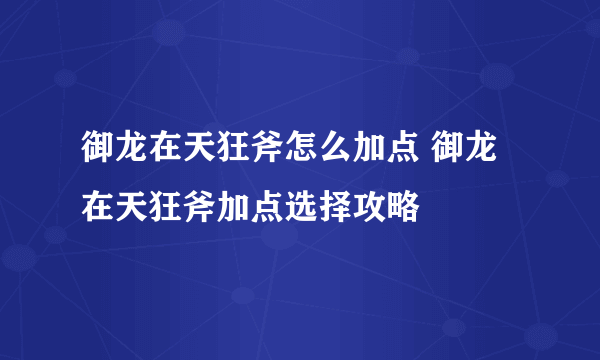 御龙在天狂斧怎么加点 御龙在天狂斧加点选择攻略