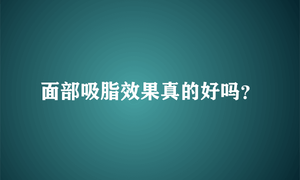 面部吸脂效果真的好吗？