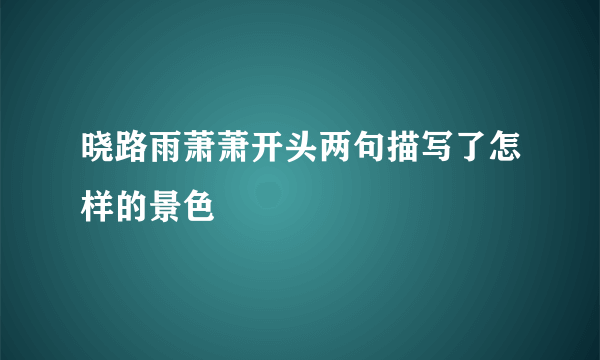 晓路雨萧萧开头两句描写了怎样的景色