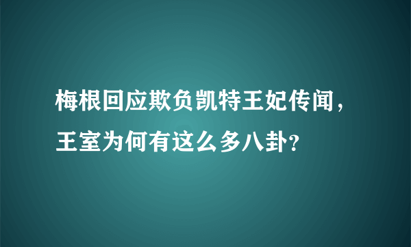 梅根回应欺负凯特王妃传闻，王室为何有这么多八卦？