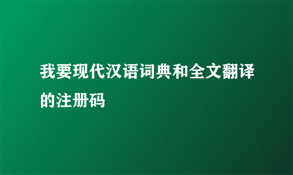 我要现代汉语词典和全文翻译的注册码