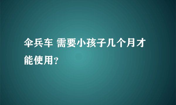 伞兵车 需要小孩子几个月才能使用？