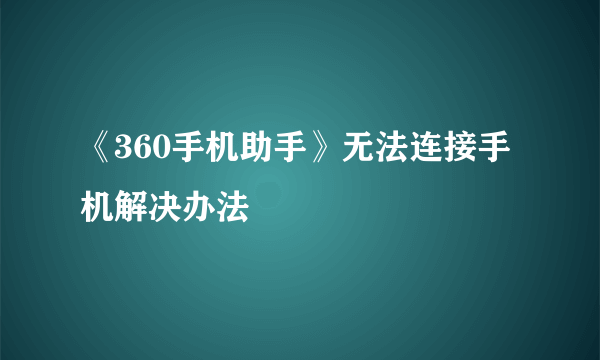 《360手机助手》无法连接手机解决办法