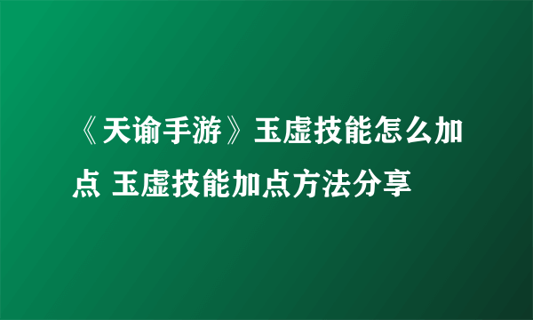 《天谕手游》玉虚技能怎么加点 玉虚技能加点方法分享