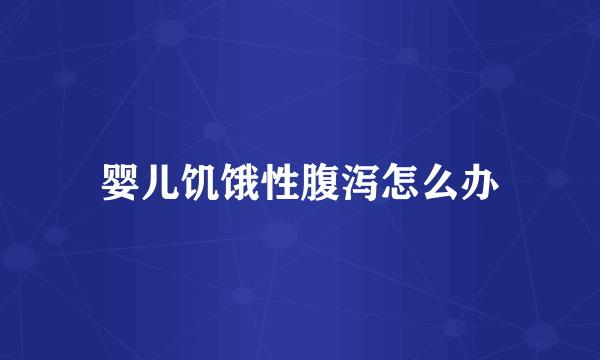 婴儿饥饿性腹泻怎么办