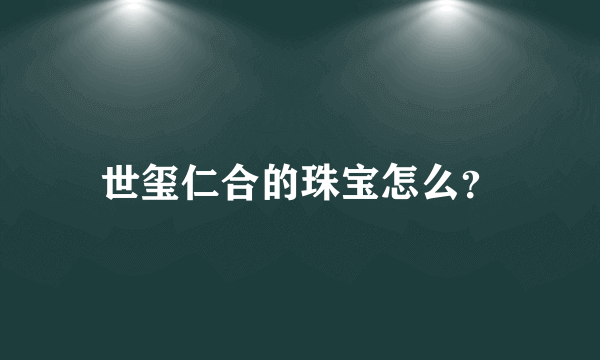 世玺仁合的珠宝怎么？