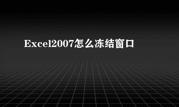 Excel2007怎么冻结窗口