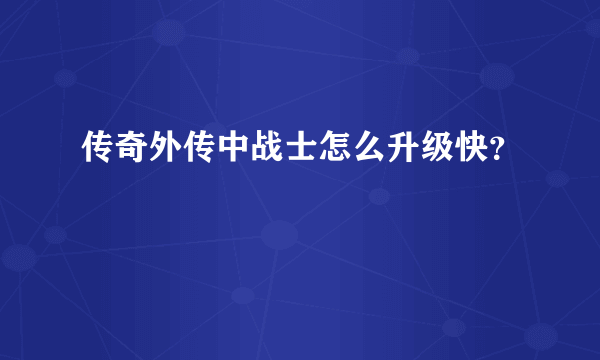 传奇外传中战士怎么升级快？