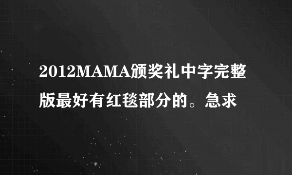 2012MAMA颁奖礼中字完整版最好有红毯部分的。急求