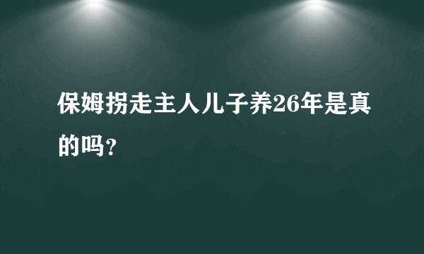 保姆拐走主人儿子养26年是真的吗？