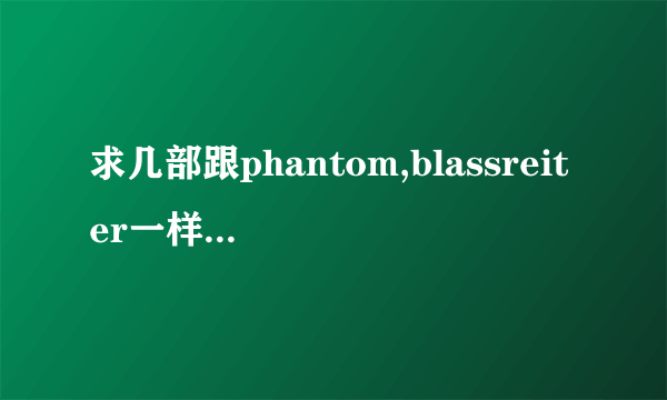 求几部跟phantom,blassreiter一样好看的动漫。