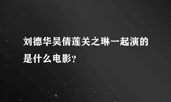 刘德华吴倩莲关之琳一起演的是什么电影？