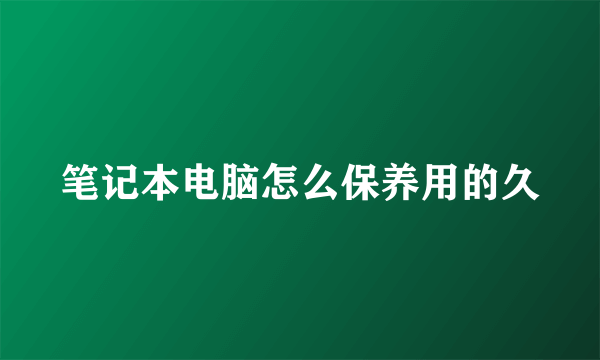 笔记本电脑怎么保养用的久