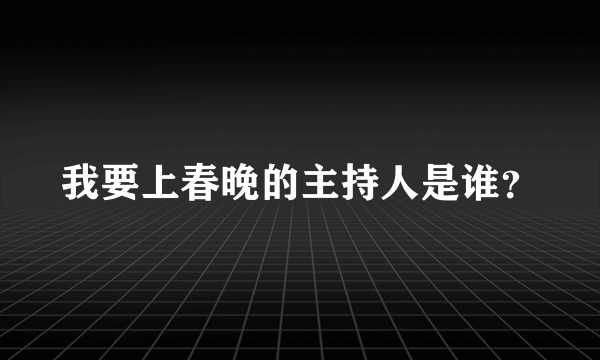 我要上春晚的主持人是谁？