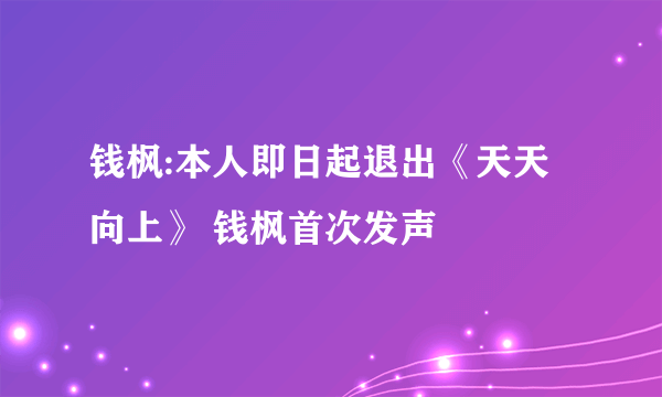 钱枫:本人即日起退出《天天向上》 钱枫首次发声