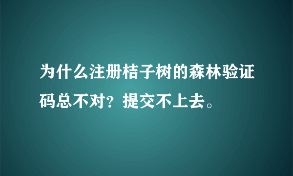 为什么注册桔子树的森林验证码总不对？提交不上去。