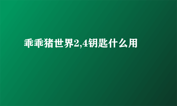 乖乖猪世界2,4钥匙什么用