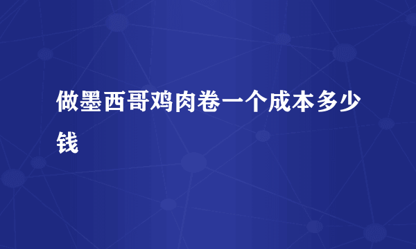 做墨西哥鸡肉卷一个成本多少钱