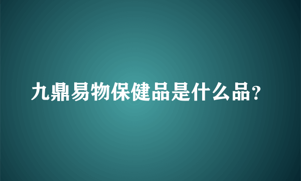 九鼎易物保健品是什么品？