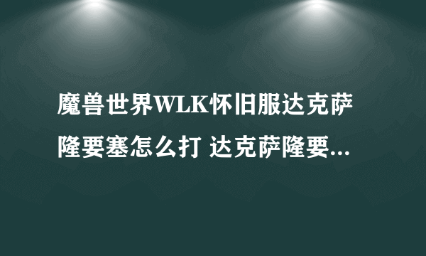 魔兽世界WLK怀旧服达克萨隆要塞怎么打 达克萨隆要塞打法攻略