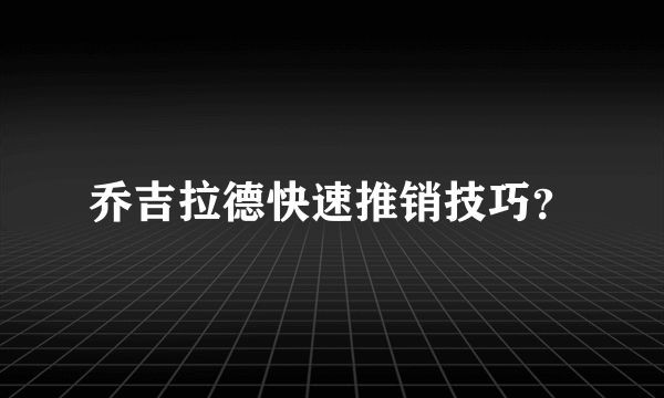 乔吉拉德快速推销技巧？