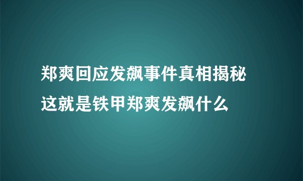 郑爽回应发飙事件真相揭秘 这就是铁甲郑爽发飙什么