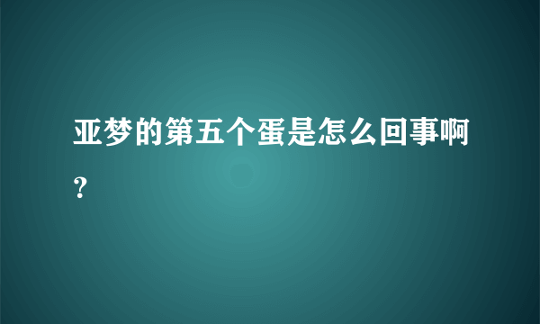 亚梦的第五个蛋是怎么回事啊？