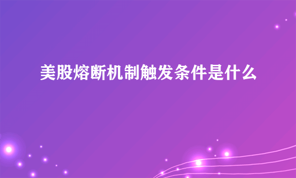 美股熔断机制触发条件是什么