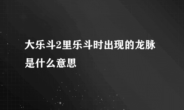 大乐斗2里乐斗时出现的龙脉是什么意思