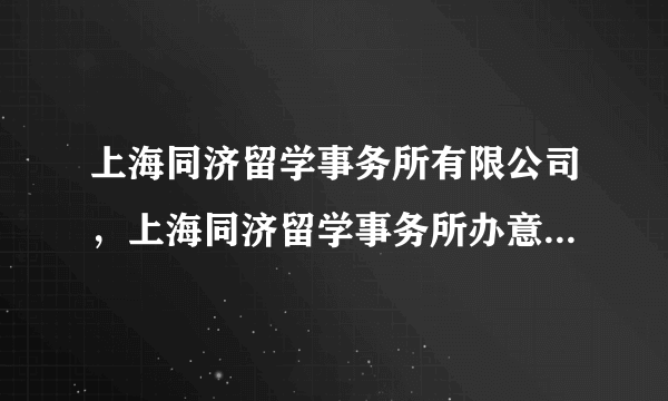 上海同济留学事务所有限公司，上海同济留学事务所办意大利留学怎么样