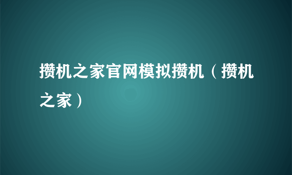 攒机之家官网模拟攒机（攒机之家）