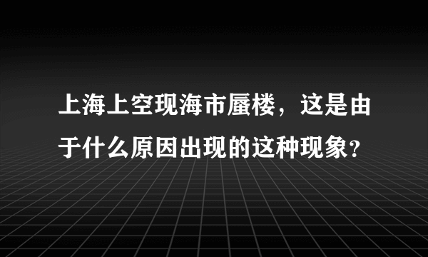 上海上空现海市蜃楼，这是由于什么原因出现的这种现象？