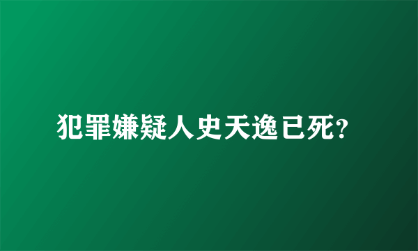 犯罪嫌疑人史天逸已死？