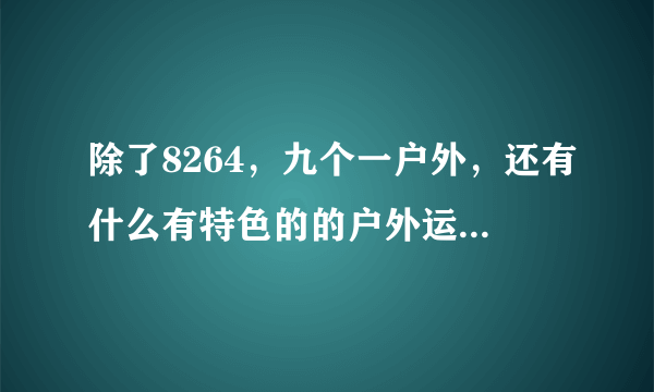 除了8264，九个一户外，还有什么有特色的的户外运动专业网站吗？