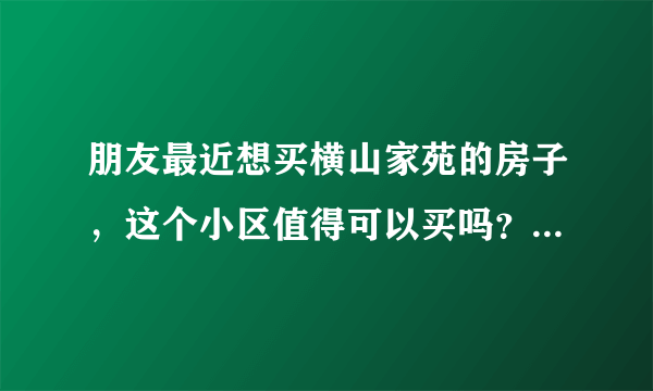 朋友最近想买横山家苑的房子，这个小区值得可以买吗？有什么需要注意的吗？