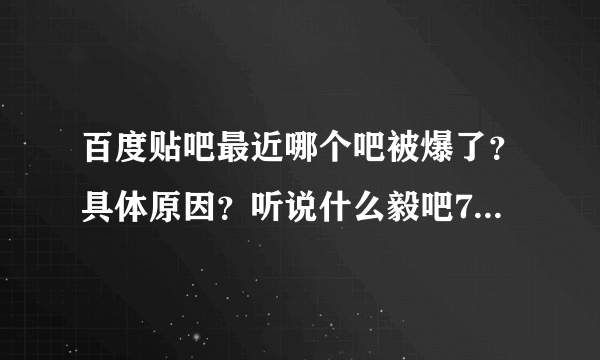 百度贴吧最近哪个吧被爆了？具体原因？听说什么毅吧700W什么意思？