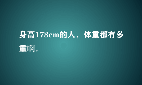 身高173cm的人，体重都有多重啊。