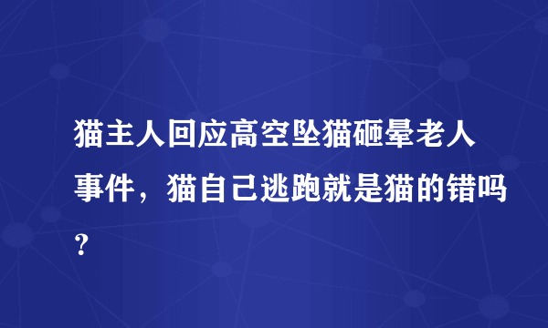 猫主人回应高空坠猫砸晕老人事件，猫自己逃跑就是猫的错吗？