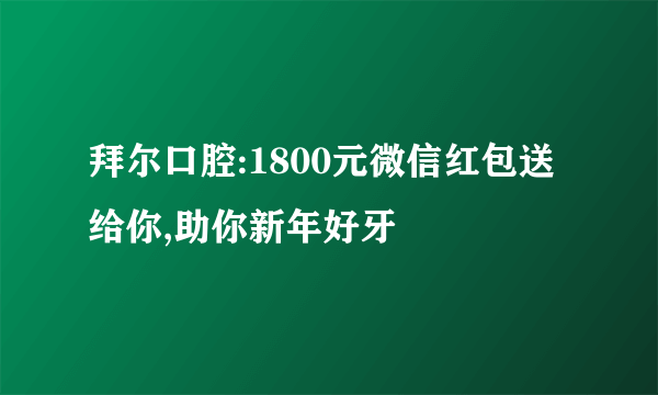 拜尔口腔:1800元微信红包送给你,助你新年好牙