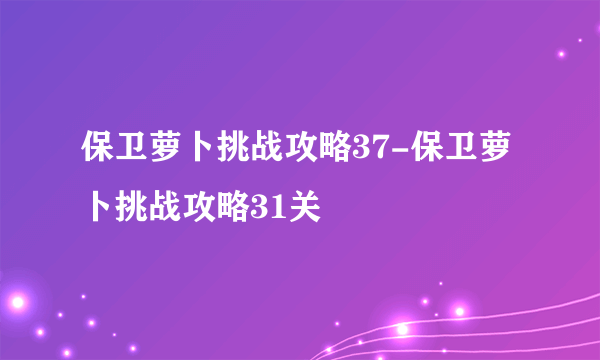 保卫萝卜挑战攻略37-保卫萝卜挑战攻略31关