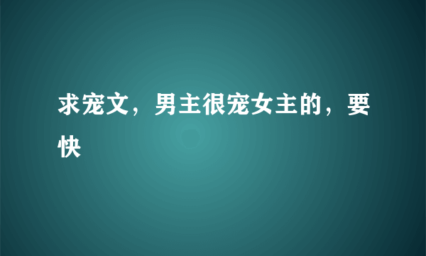 求宠文，男主很宠女主的，要快