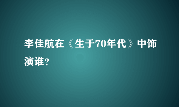 李佳航在《生于70年代》中饰演谁？